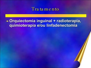 Tratamento Orquiectomia inguinal + radioterapia, quimioterapia e/ou linfadenectomia 