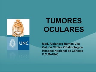 TUMORES
 OCULARES
Med. Alejandro Ramos Vila
Cat. de Clínica Oftalmológica
Hospital Nacional de Clínicas
F.C.M--UNC
 
