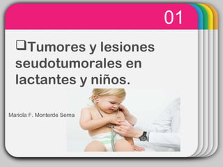 WINTERTemplate
01
Tumores y lesiones
seudotumorales en
lactantes y niños.
Mariola F. Monterde Serna
 