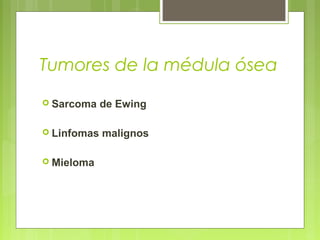 Tumores de la médula ósea
 Sarcoma de Ewing
 Linfomas malignos
 Mieloma
 