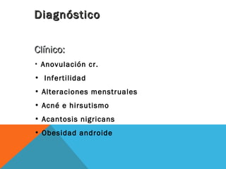 DiagnósticoDiagnóstico
Clínico:Clínico:
• Anovulación cr.
• Infertilidad
• Alteraciones menstruales
• Acné e hirsutismo
• ...
