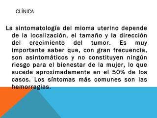 CLÍNICA
La sintomatología del mioma uterino depende
de la localización, el tamaño y la dirección
del crecimiento del tumor...