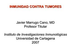 INMUNIDAD CONTRA TUMORES Javier Marrugo Cano, MD Profesor Titular Instituto de Investigaciones Inmunológicas Universidad de Cartagena 2007 