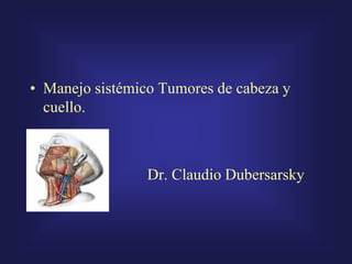 • Manejo sistémico Tumores de cabeza y
cuello.
Dr. Claudio Dubersarsky
 