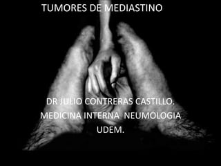 DR JULIO CONTRERAS CASTILLO.
MEDICINA INTERNA NEUMOLOGIA
UDEM.
TUMORES DE MEDIASTINO
 