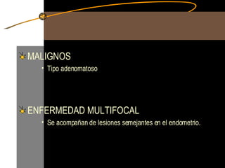 MALIGNOS Tipo adenomatoso ENFERMEDAD MULTIFOCAL Se acompañan de lesiones semejantes en el endometrio. 