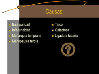 Causas: Baja paridad  Infecundidad Menarquía temprana Menopausia tardía Talco Galactosa Ligadura tubaria 