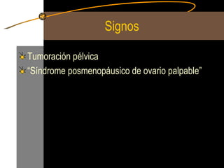 Signos  Tumoración pélvica “Síndrome posmenopáusico de ovario palpable” 