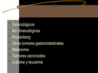 Ginecológicos No Ginecológicos Krukenberg Otros tumores gastrointestinales Melanoma Tumores carcinoides Linfoma y leucemia 