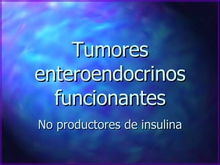 Tumores enteroendocrinos funcionantes No productores de insulina 