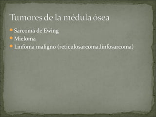 Sarcoma de Ewing
Mieloma
Linfoma maligno (reticulosarcoma,linfosarcoma)
 