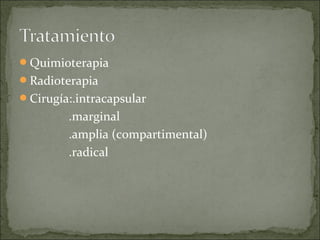 Quimioterapia
Radioterapia
Cirugía:.intracapsular
.marginal
.amplia (compartimental)
.radical
 