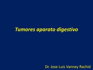 Tumores aparato digestivo Dr. Jose Luis Vanney Rachid 
