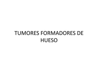 TUMORES FORMADORES DE
HUESO
 