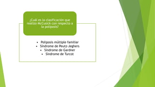 • Poliposis múltiple familiar
• Síndrome de Peutz-Jeghers
• Síndrome de Gardner
• Síndrome de Turcot
¿Cuál es la clasificación que
realizo McCusick con respecto a
la poliposis?
 