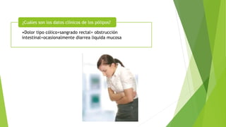 •Dolor tipo cólico+sangrado rectal+ obstrucción
intestinal+ocasionalmente diarrea liquida mucosa
¿Cuáles son los datos clínicos de los pólipos?
 