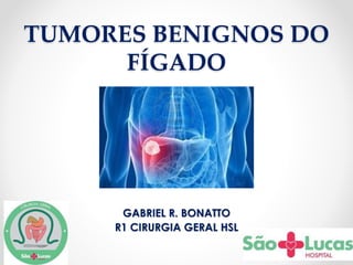 TUMORES BENIGNOS DO
FÍGADO
GABRIEL R. BONATTO
R1 CIRURGIA GERAL HSL
 