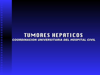 TUMORES HEPATICOS COORDINACION UNIVERSITARIA DEL HOSPITAL CIVIL 