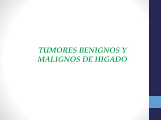 TUMORES BENIGNOS Y
MALIGNOS DE HIGADO
 