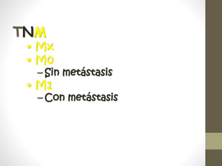 TNM
• Mx
• M0
– Sin metástasis
• M1
– Con metástasis
 