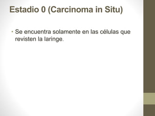 Estadio 0 (Carcinoma in Situ)
• Se encuentra solamente en las células que
revisten la laringe.
 