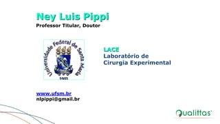 Ney Luis Pippi
Professor Titular, Doutor
www.ufsm.br
nlpippi@gmail.br
LACE
Laboratório de
Cirurgia Experimental
 