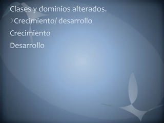Clases y dominios alterados.Crecimiento/ desarrolloCrecimientoDesarrollo 
