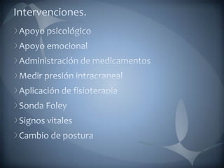Intervenciones.Apoyo psicológicoApoyo emocionalAdministración de medicamentosMedir presión intracranealAplicación de fisioterapiaSonda FoleySignos vitalesCambio de postura