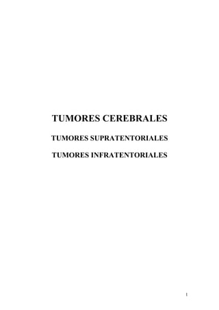 TUMORES CEREBRALES
TUMORES SUPRATENTORIALES

TUMORES INFRATENTORIALES




                           1
 