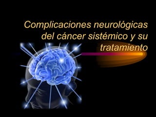 Complicaciones neurológicas
del cáncer sistémico y su
tratamiento
 