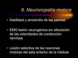 8. Neuronopatía motora
• Debilidad y amiotrofia de las piernas
• EMG lesión neurogénica sin afectación
de las velocidades de conducción
nerviosa
• Lesión selectiva de las neuronas
motoras del asta anterior de la médula
 