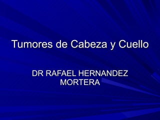 Tumores de Cabeza y Cuello DR RAFAEL HERNANDEZ MORTERA 