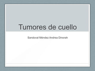 Tumores de cuello
  Sandoval Méndez Andrea Dinorah
 