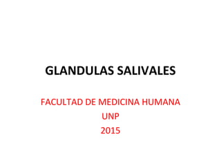 GLANDULAS SALIVALES
FACULTAD DE MEDICINA HUMANA
UNP
2015
 