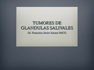 TUMORES DETUMORES DE
GLANDULAS SALIVALESGLANDULAS SALIVALES
Dr. Francisco Javier Alonso R4CGDr. Francisco Javier Alonso R4CG
 