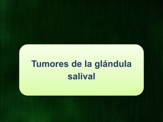 Tumores de la glándula
salival
 