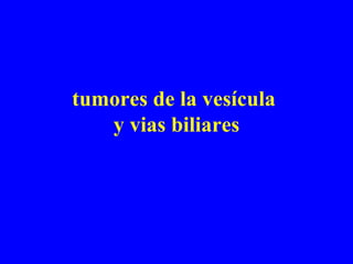 tumores de la vesícula  y vias biliares 