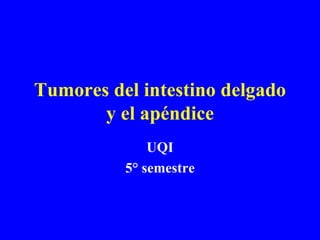 Tumores del intestino delgado y el apéndice UQI 5° semestre 