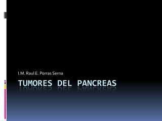 I.M. Raul E. Porras Serna

TUMORES DEL PANCREAS
 