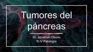 Tumores del
páncreas
Dr. Jonathan Osorio
R IV Patología
 