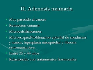 I. Mastopatia fibrosaMastodinia o mazoplasiaMas frecuenteEntre los 30 y 40 a;osDurante sangrados catameniales, infertilidad o fertilidad disminuidaAfecta el tejido firoso del parenquima