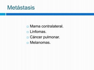 Metástasis
 Mama contralateral.
 Linfomas.
 Cáncer pulmonar.
 Melanomas.
 