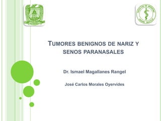 TUMORES BENIGNOS DE NARIZ Y
    SENOS PARANASALES


    Dr. Ismael Magallanes Rangel

     José Carlos Morales Oyervides
 