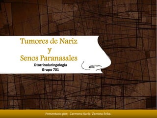 Tumores de Nariz 
y 
Senos Paranasales 
Otorrinolaringología 
Grupo 701 
Presentado por: Carmona Karla. Zamora Erika. 
 