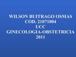 WILSON BUITRAGO OSMAS COD. 21071004 UCC GINECOLOGIA-OBSTETRICIA 2011 