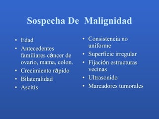 Sospecha De  Malignidad <ul><li>Edad </li></ul><ul><li>Antecedentes familiares c á ncer de ovario, mama, colon. </li></ul>...