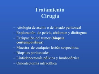 Tratamiento  Cirug í a <ul><ul><li>citolog í a de ascitis o de lavado peritoneal </li></ul></ul><ul><ul><li>Exploraci ó n ...