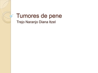 Tumores de pene
Trejo Naranjo Diana Itzel

 