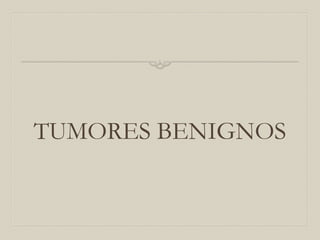TUMORES BENIGNOS

 