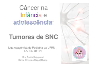 Câncer na
IInnffâânncciiaa e
:
Tumores de SNCTumores de SNC
Liga Acadêmica de Pediatria da UFRN -
LAPED UFRN
Dra. Annick Beaugrand
Illanne Oliveira e Raquel Duarte
 